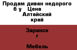 Продам диван недорого б/у › Цена ­ 1 500 - Алтайский край, Заринск г. Мебель, интерьер » Диваны и кресла   